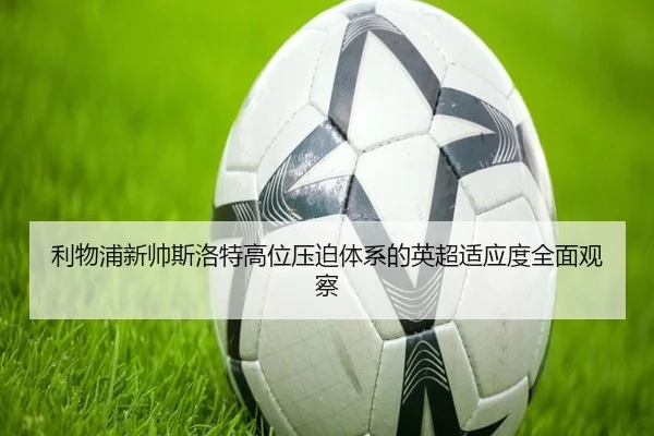 利物浦新帅斯洛特高位压迫体系的英超适应度全面观察