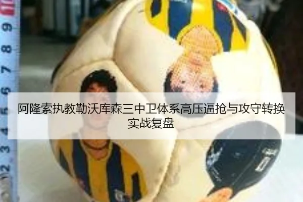 阿隆索执教勒沃库森三中卫体系高压逼抢与攻守转换实战复盘