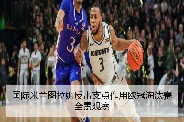 国际米兰图拉姆反击支点作用欧冠淘汰赛全景观察