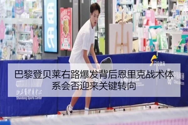 巴黎登贝莱右路爆发背后恩里克战术体系会否迎来关键转向