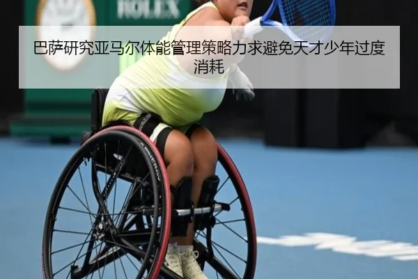 巴萨研究亚马尔体能管理策略力求避免天才少年过度消耗